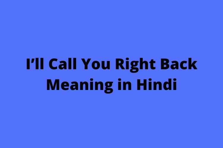I’ll call you right back meaning in Hindi